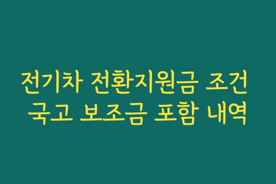 전기차 전환지원금 조건 국고 보조금 포함 내역