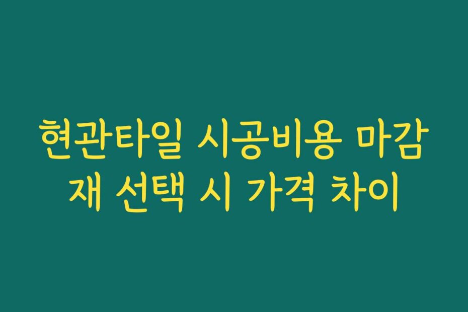 현관타일 시공비용 마감재 선택 시 가격 차이