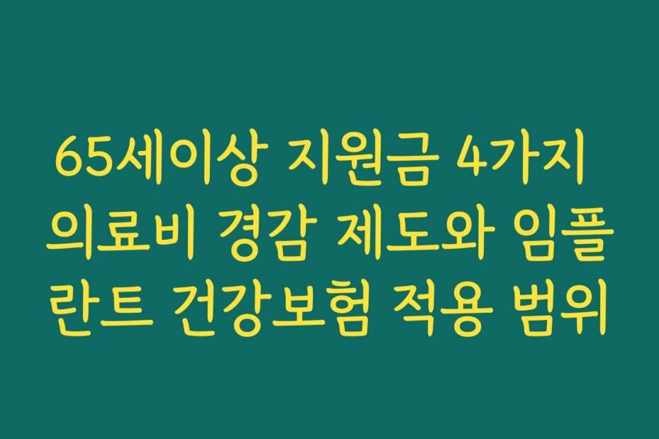65세이상 지원금 4가지 의료비 경감 제도와 임플란트 건강보험 적용 범위