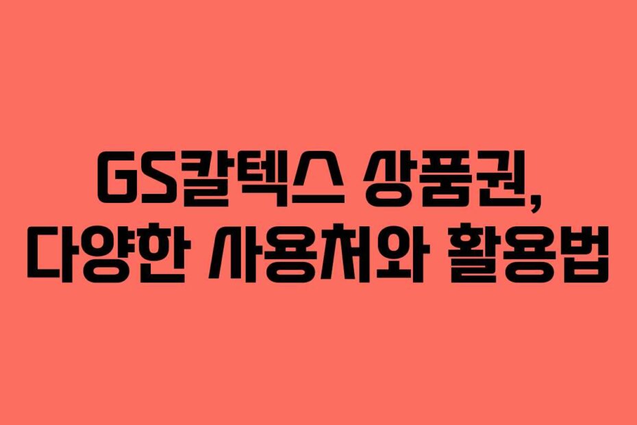 GS칼텍스 상품권, 다양한 사용처와 활용법