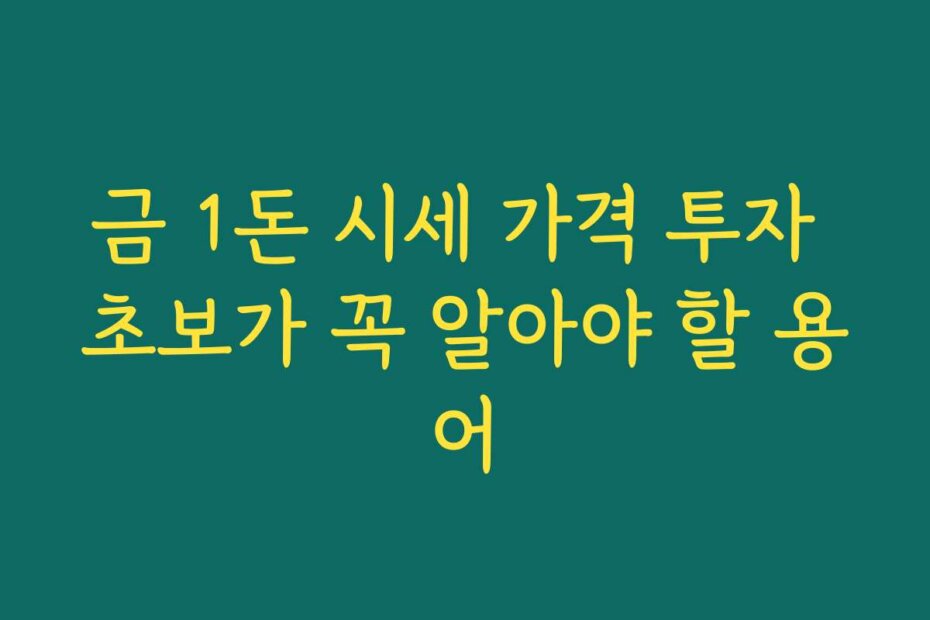 금 1돈 시세 가격 투자 초보가 꼭 알아야 할 용어 금 1돈 시세 가격 투자 초보가 꼭 알아야 할 용어