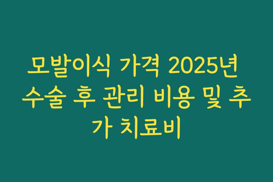 모발이식 가격 2025년 수술 후 관리 비용 및 추가 치료비