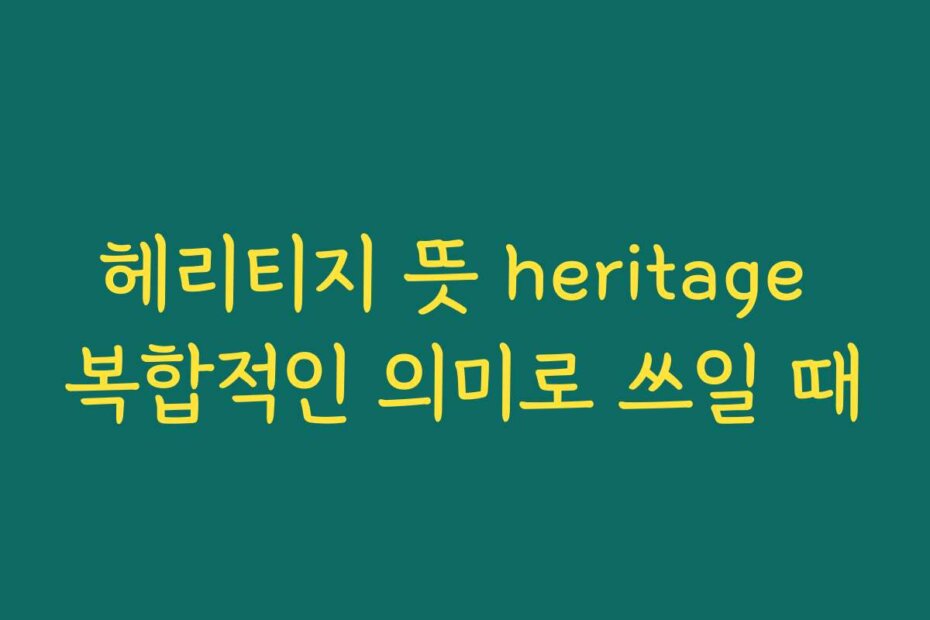헤리티지 뜻 heritage 복합적인 의미로 쓰일 때