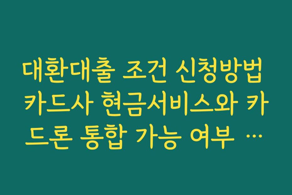 대환대출 조건 신청방법 카드사 현금서비스와 카드론 통합 가능 여부 확인하기