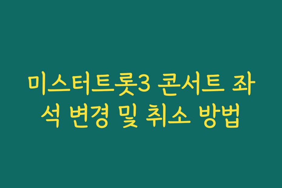 미스터트롯3 콘서트 좌석 변경 및 취소 방법
