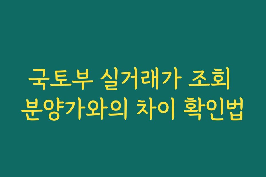 국토부 실거래가 조회 분양가와의 차이 확인법