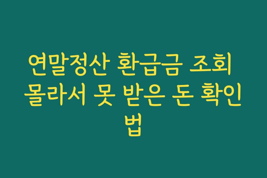 연말정산 환급금 조회 몰라서 못 받은 돈 확인법