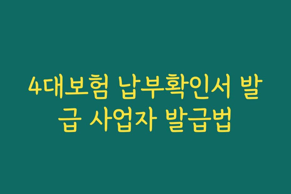 4대보험 납부확인서 발급 사업자 발급법