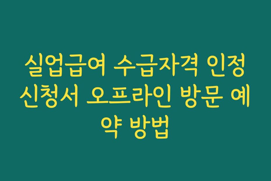 실업급여 수급자격 인정신청서 오프라인 방문 예약 방법