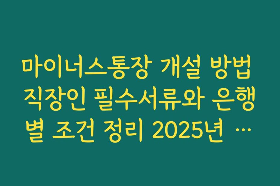 마이너스통장 개설 방법 직장인 필수서류와 은행별 조건 정리 2025년 기준