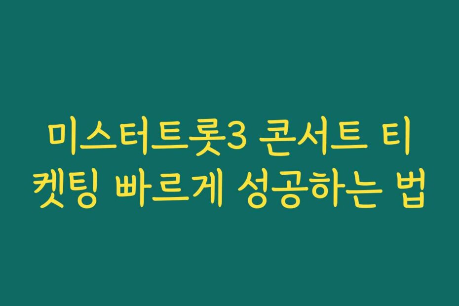 미스터트롯3 콘서트 티켓팅 빠르게 성공하는 법