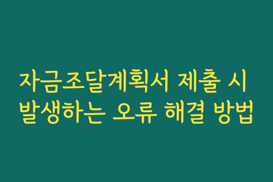 자금조달계획서 제출 시 발생하는 오류 해결 방법
