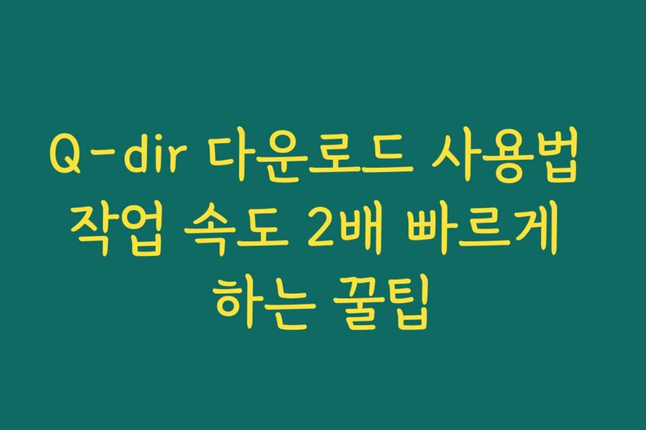 Q-dir 다운로드 사용법 작업 속도 2배 빠르게 하는 꿀팁