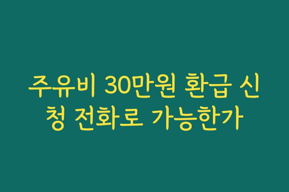 주유비 30만원 환급 신청 전화로 가능한가