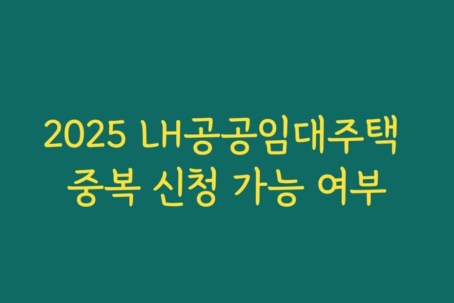 2025 LH공공임대주택 중복 신청 가능 여부