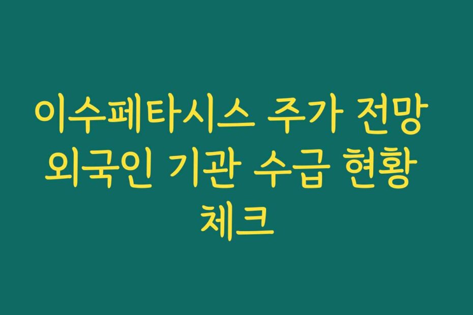 이수페타시스 주가 전망 외국인 기관 수급 현황 체크