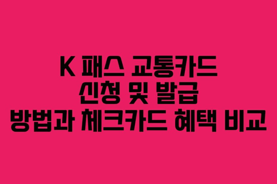 K 패스 교통카드 신청 및 발급 방법과 체크카드 혜택 비교