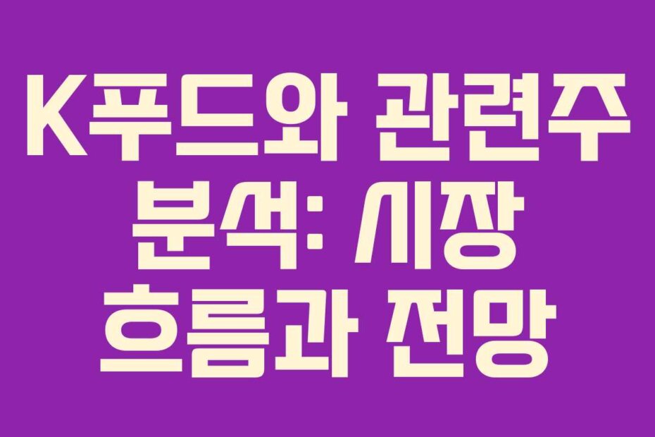 K푸드와 관련주 분석: 시장 흐름과 전망