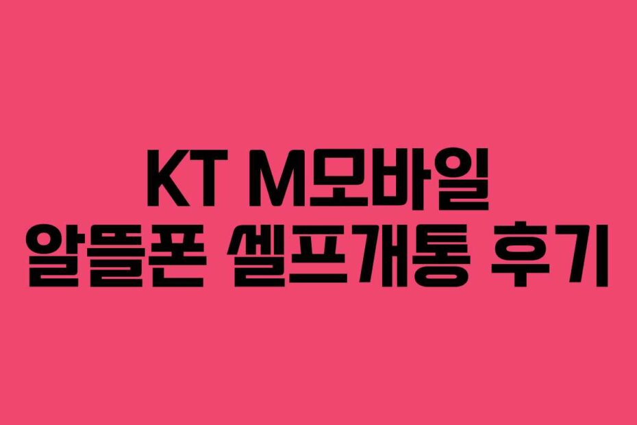 KT M모바일 알뜰폰 셀프개통 후기