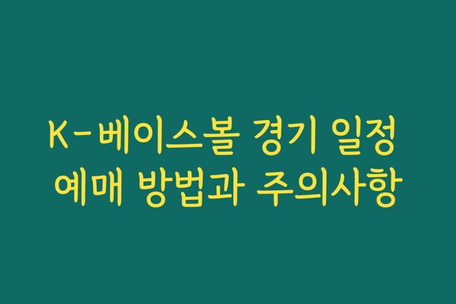K-베이스볼 경기 일정 예매 방법과 주의사항