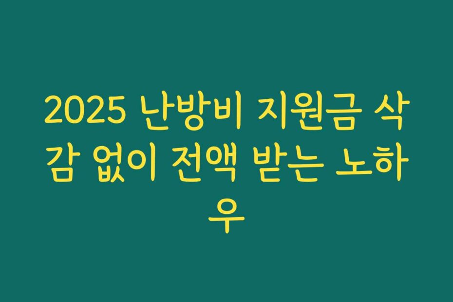 2025 난방비 지원금 삭감 없이 전액 받는 노하우