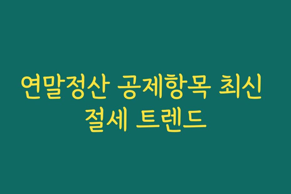 연말정산 공제항목 최신 절세 트렌드