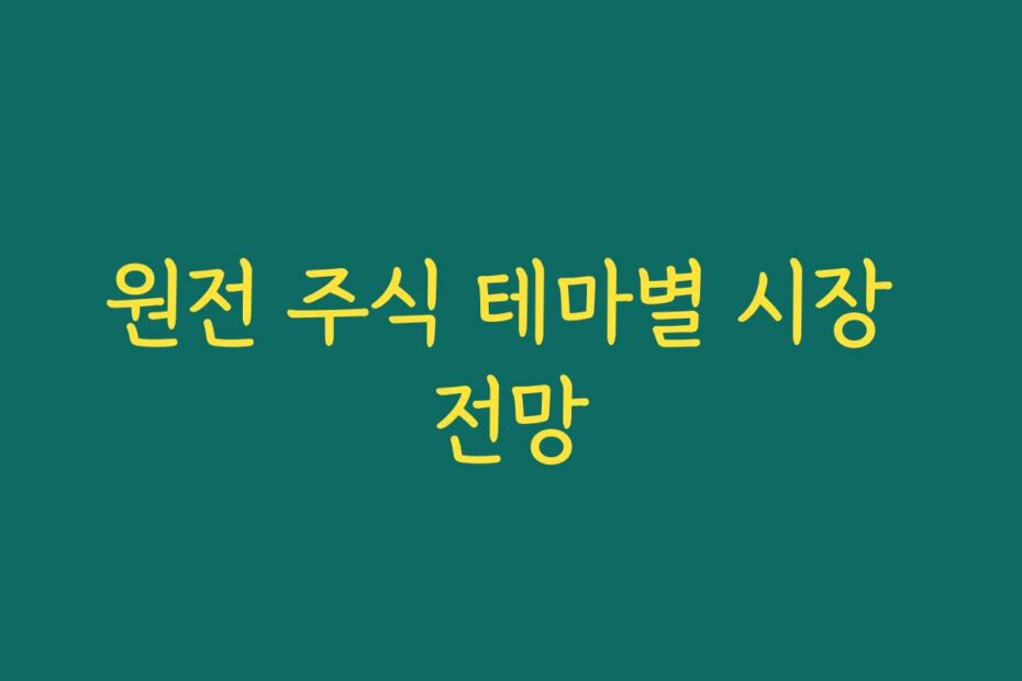 원전 주식 테마별 시장 전망
