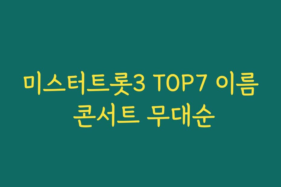 미스터트롯3 TOP7 이름 콘서트 무대순