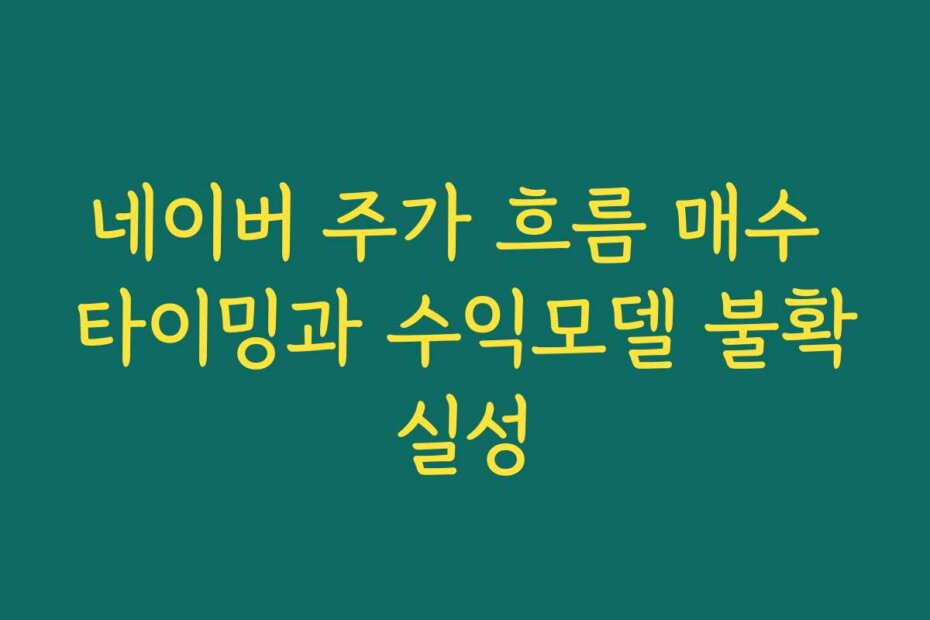 네이버 주가 흐름 매수 타이밍과 수익모델 불확실성
