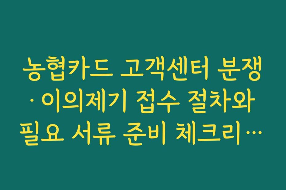 농협카드 고객센터 분쟁·이의제기 접수 절차와 필요 서류 준비 체크리스트