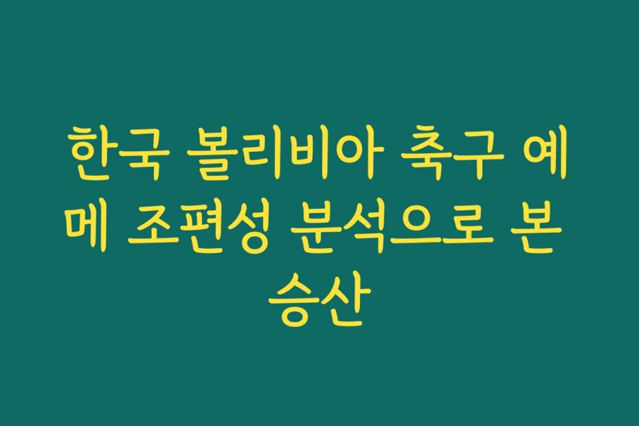 한국 볼리비아 축구 예메 조편성 분석으로 본 승산
