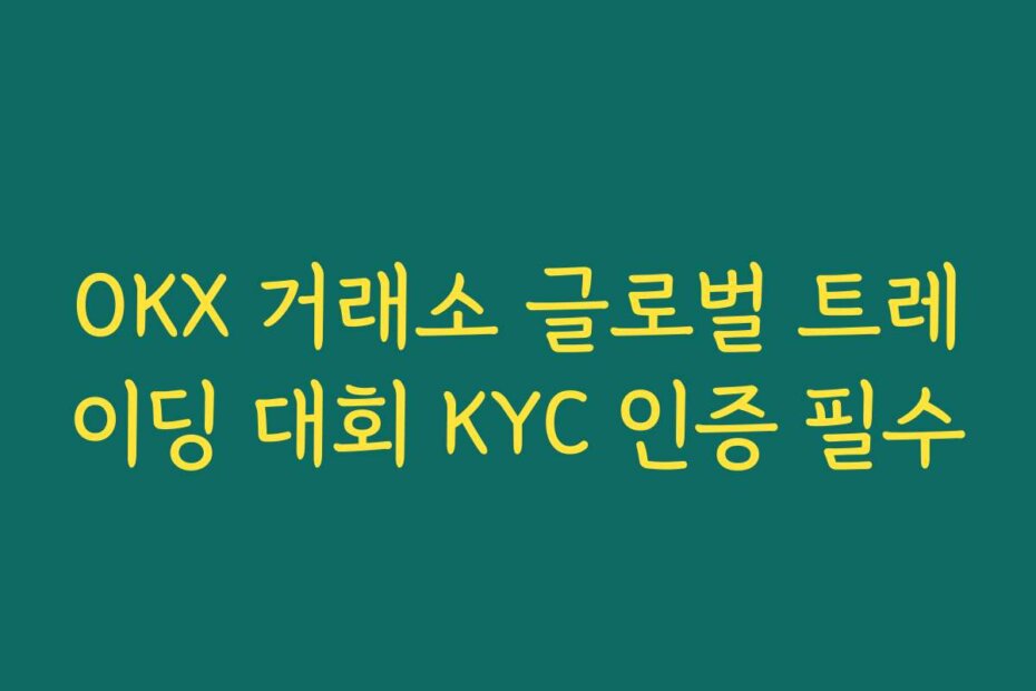 OKX 거래소 글로벌 트레이딩 대회 KYC 인증 필수