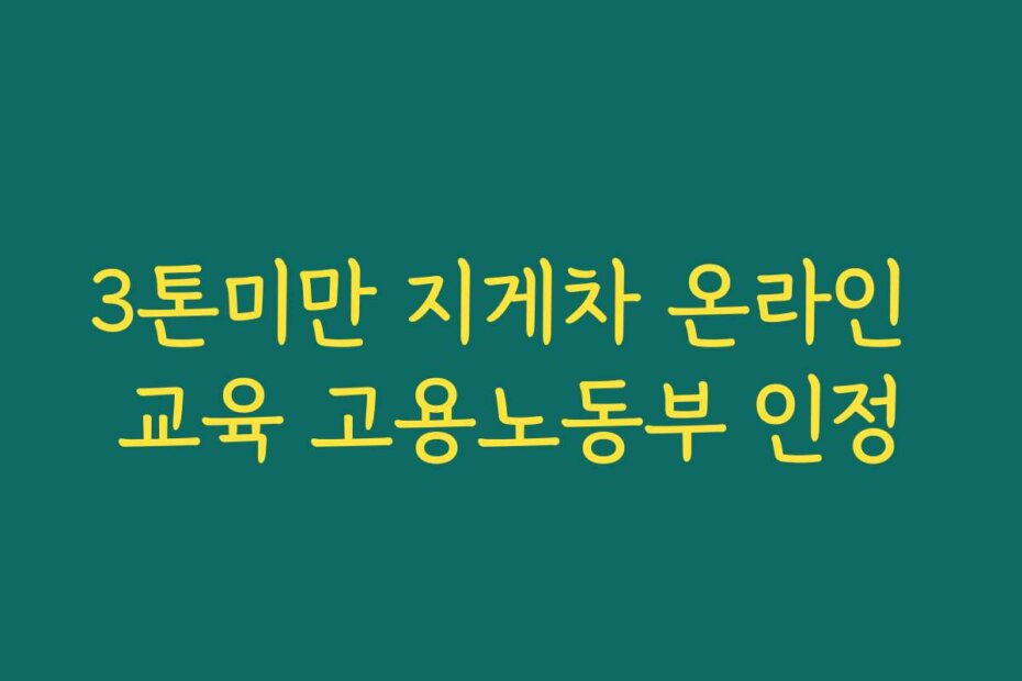 3톤미만 지게차 온라인 교육 고용노동부 인정