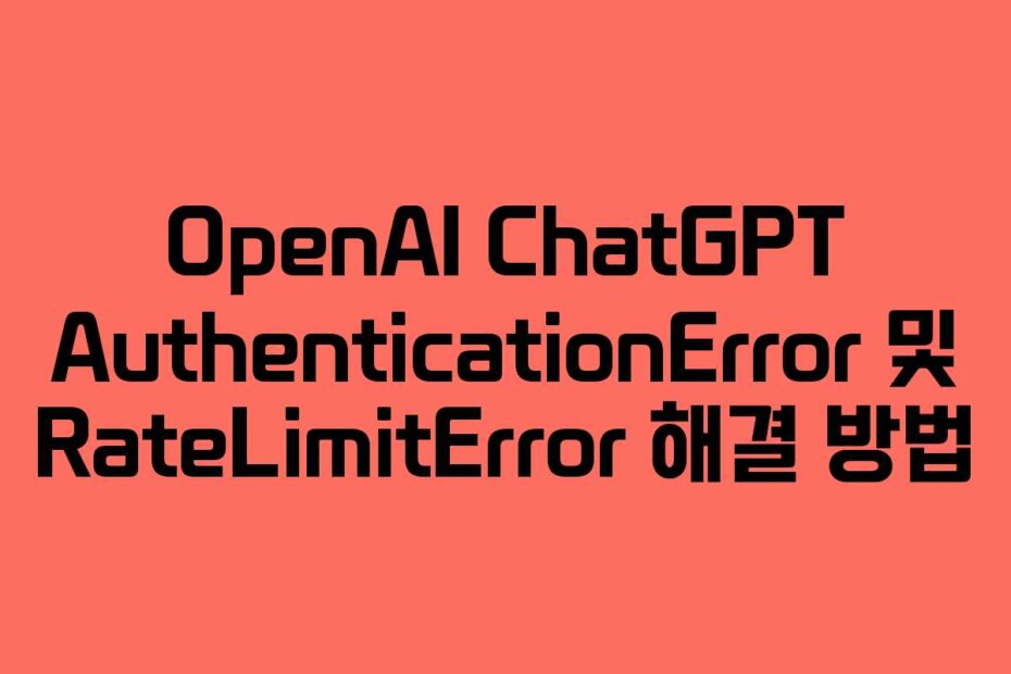 OpenAI ChatGPT AuthenticationError 및 RateLimitError 해결 방법