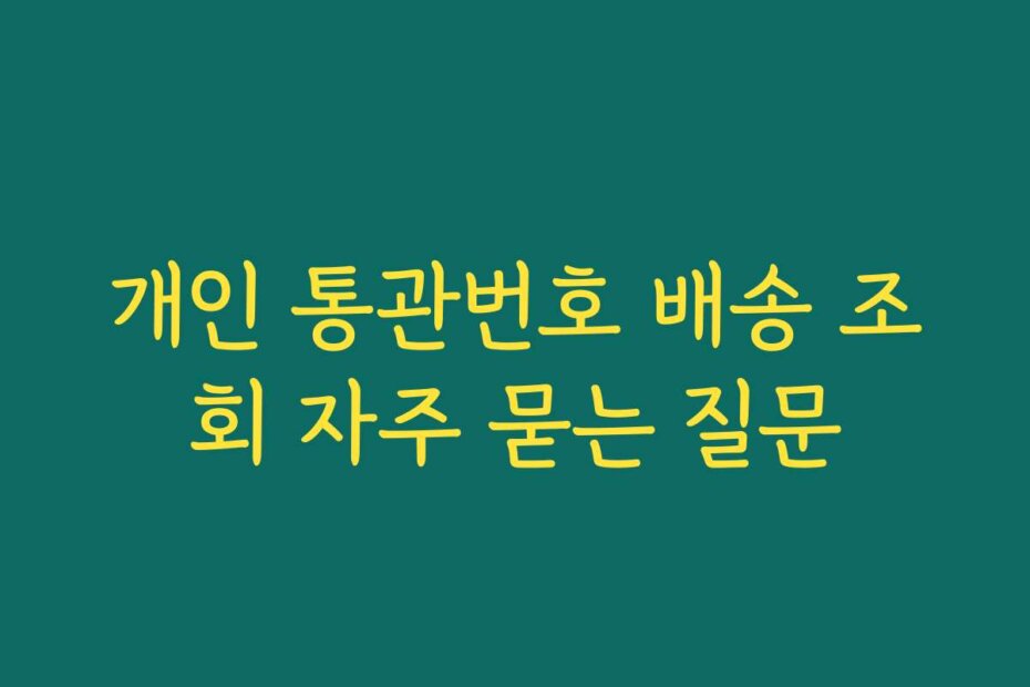 개인 통관번호 배송 조회 자주 묻는 질문