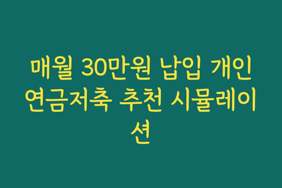 매월 30만원 납입 개인연금저축 추천 시뮬레이션