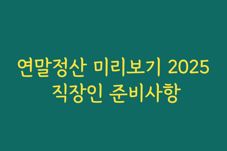 연말정산 미리보기 2025 직장인 준비사항