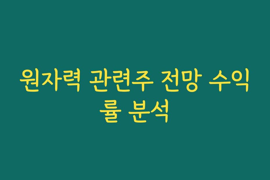 원자력 관련주 전망 수익률 분석