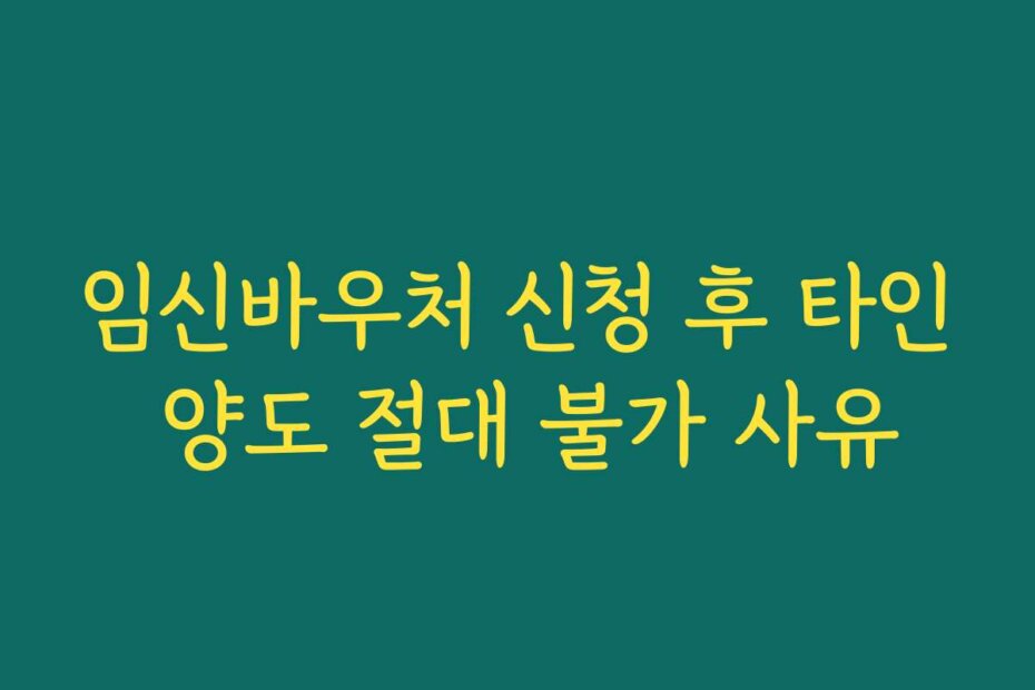 임신바우처 신청 후 타인 양도 절대 불가 사유