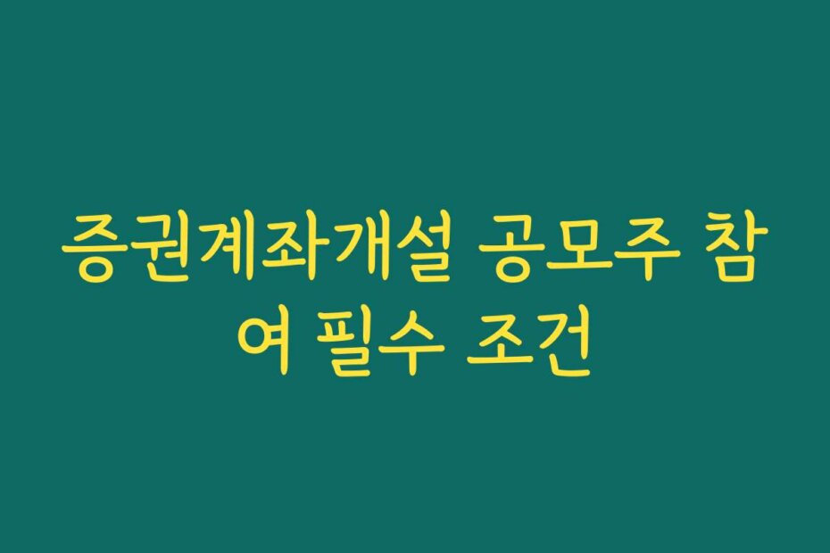 증권계좌개설 공모주 참여 필수 조건