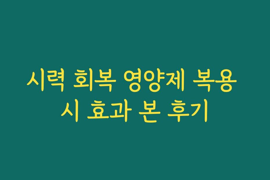 시력 회복 영양제 복용 시 효과 본 후기