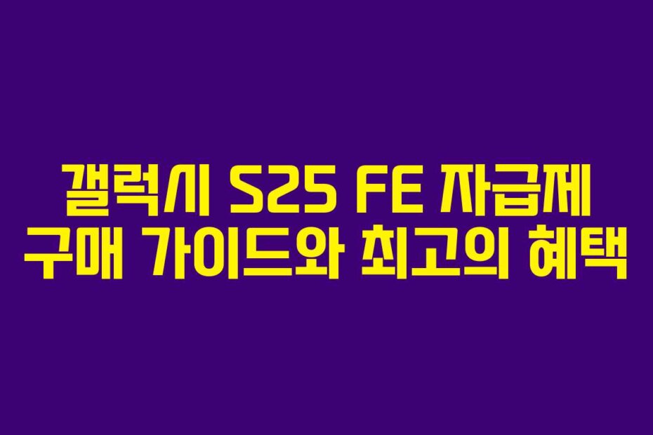 갤럭시 S25 FE 자급제 구매 가이드와 최고의 혜택