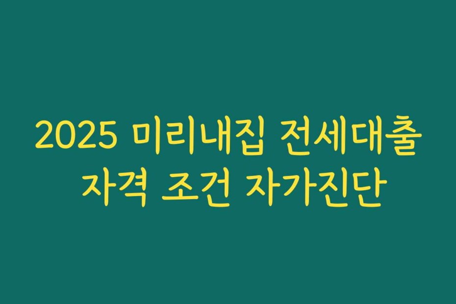 2025 미리내집 전세대출 자격 조건 자가진단