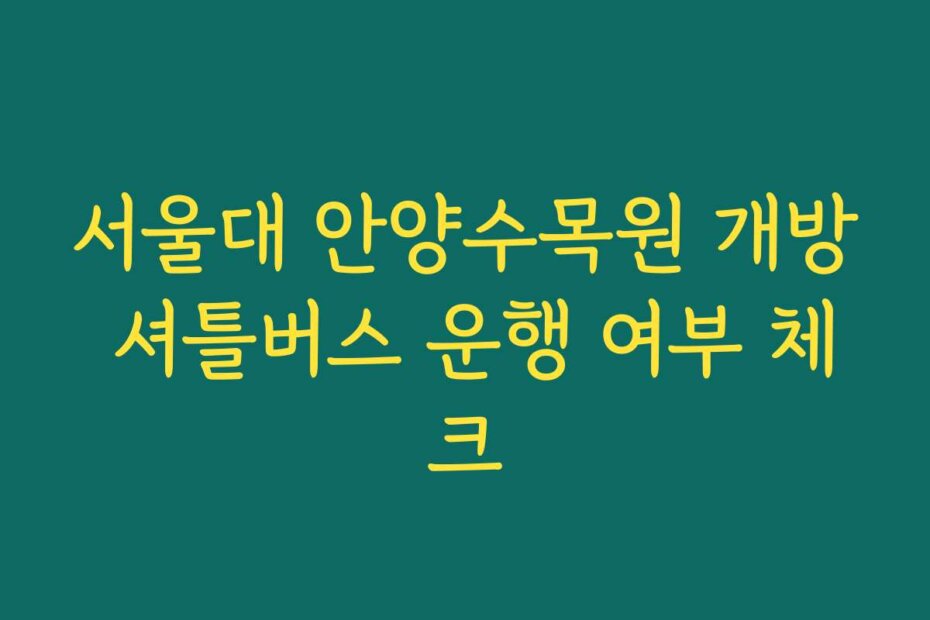 서울대 안양수목원 개방 셔틀버스 운행 여부 체크