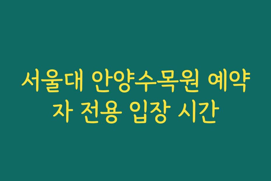 서울대 안양수목원 예약자 전용 입장 시간