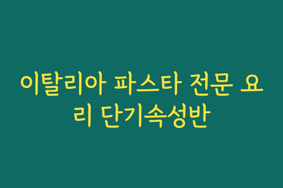 이탈리아 파스타 전문 요리 단기속성반
