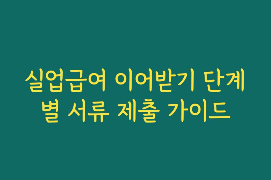 실업급여 이어받기 단계별 서류 제출 가이드