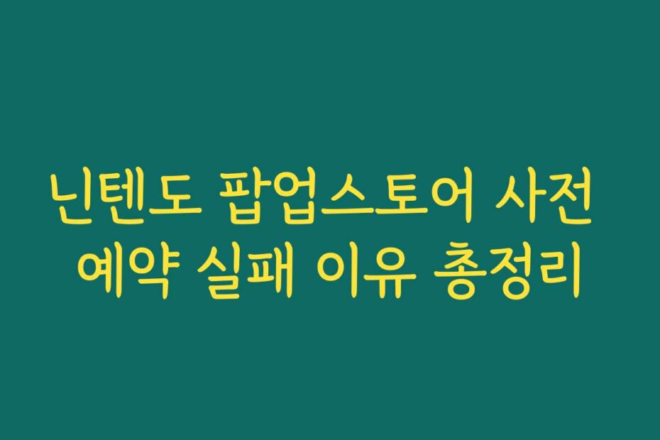 닌텐도 팝업스토어 사전 예약 실패 이유 총정리