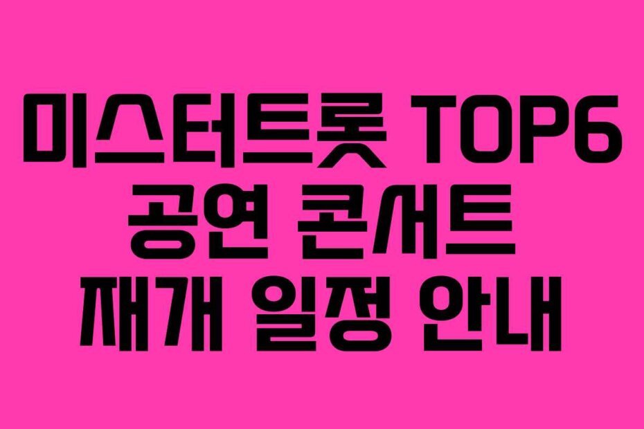 미스터트롯 TOP6 공연 콘서트 재개 일정 안내