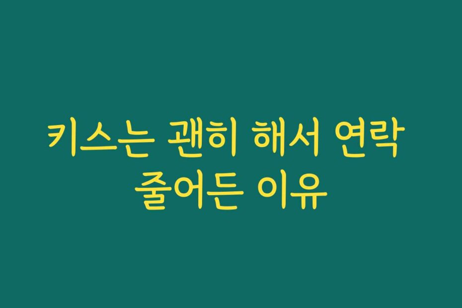 키스는 괜히 해서 연락 줄어든 이유